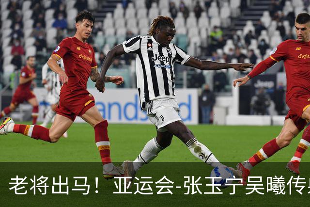 老将出马！亚运会-张玉宁吴曦传射 U23国足2-1逆转朝鲜开门红
